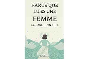 Parce que tu es une femme extraordinaire: Accorde toi l'amour que tu mérites et découvre le bonheur, la confiance en soi, sans bornes qui t'attend !