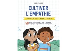 Cultiver l'empathie - Cahier d'activités pour les enfants: 50 petits exercices pour t'aider à développer chaque jour la gentillesse et la compassion
