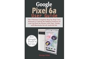 Google Pixel 6a User Guide: The Ultimate Complete Step by Step User Manual to Unlock the hidden Features of your 5g Pixel 6a Phones with Tips, Tricks, and Shortcuts for all Android OS.