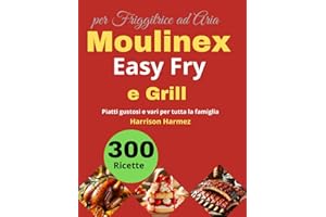 300 Ricette per Friggitrice ad Aria Moulinex Easy Fry e Grill: Piatti gustosi e vari per tutta la famiglia
