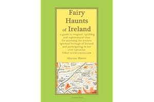Fairy Haunts of Ireland: A guide to magical, uplifting and supernatural sites for accessing the ancient spiritual heritage of Ireland and participating in her ever-luminous Otherworld continuum