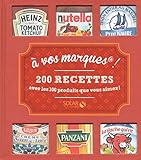 A VOS MARQUES ! 200 RECETTES AVEC LES 100 PRODUITS QUE VOUS AIMEZ!