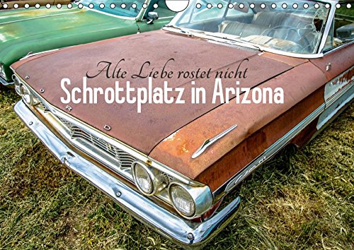Alte Liebe rostet nicht - Schrottplatz in Arizona (Wandkalender 2019 DIN A4 quer): Der rotbraune Charme dieser verblassten automobilen Träume, aus ... 14 Seiten ) (CALVENDO Mobilitaet)