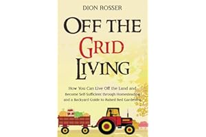 Off the Grid Living: How You Can Live Off the Land and Become Self-Sufficient through Homesteading and a Backyard Guide to Raised Bed Gardening (Self-sustaining)