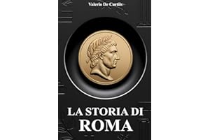 La storia di Roma: Battaglie leggendarie, curiosità, imperatori famosi, vita quotidiana, miti, leggende e segreti affascinanti dell’antica Roma raccontati in modo semplice e appassionante