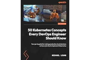 50 Kubernetes Concepts Every DevOps Engineer Should Know: Your go-to guide for making production-level decisions on how and why to implement Kubernetes