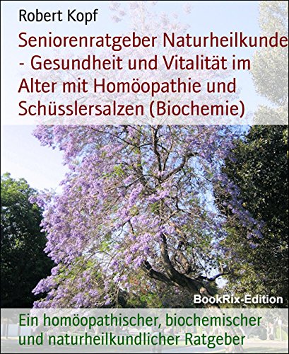 Seniorenratgeber Naturheilkunde - Gesundheit und Vitalität im Alter mit Homöopathie und Schüsslersalzen (Biochemie): Ein homöopathischer, biochemischer und naturheilkundlicher Ratgeber