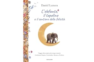 L'elefante, il topolino e il sentiero della felicità. Viaggio alla scoperta dei cinque maestri: Gentilezza, Respiro, Gratitudine, Silenzio e Perdono (Varia)