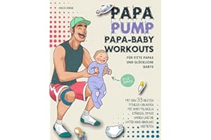 Papa Baby Workouts für fitte Papas und glückliche Babys: Mit den 33 besten Fitness-Übungen mit Baby Muskeln stärken, Spaß haben und die Vater-Kind-Bindung vertiefen | 0-3 Jahre