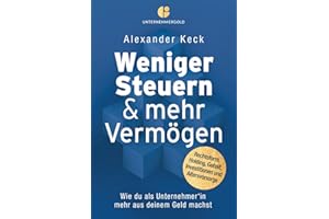 Weniger Steuern & mehr Vermögen: Wie du als Unternehmer*in mehr aus deinem Geld machst – Rechtsform, Holding, Gehalt, Investitionen und Altersvorsorge (Steuern sparen, GmbH & Holding richtig nutzen)