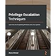 Privilege Escalation Techniques: Learn the art of exploiting Windows and Linux systems