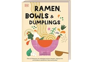 Ramen, Bowls und Dumplings: Über 60 Rezepte mit selbstgemachten Nudeln, Teigtaschen und anderen asiatischen Gaumenfreuden