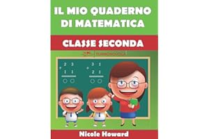IL MIO QUADERNO DI MATEMATICA CLASSE SECONDA: Per la Scuola Elementare, Eserciziario di Matematica, Percorso Didattico per Bambini della Scuola Primaria Graduale e Divertente.