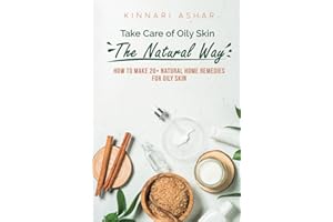 Take Care of Oily Skin the Natural Way: How to Make 20+ Natural Home Remedies for Oily Skin