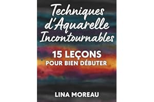 Techniques d’Aquarelle Incontournables : 15 Leçons pour Bien Débuter: Apprendre l’aquarelle facilement grâce à 15 techniques essentielles; Aquarelle ... bien commencer; Livre aquarelle pas à pas .