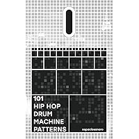 101 Hip Hop Drum Machine Patterns: Beats and Grooves for Producers, Musicians, and Enthusiasts