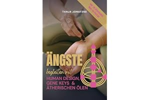 Ängste begleiten mit Human Design, Gene Keys & ätherischen Ölen: inkl. 28 ätherischen Ölen im Portrait