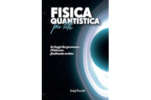 Fisica Quantistica per Tutti: Le Leggi che Governano l'Universo Finalmente Svelate. Esplorando il Quantum di Energia, l’Entanglement, l’Antimateria, la Relatività di Einstein e i Computer Quantistici