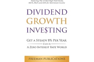 Dividend Growth Investing: Get a Steady 8% Per Year Even in a Zero Interest Rate World - Featuring The 13 Best High Yield Stocks, REITs, MLPs and CEFs For Retirement Income (Stock Investing 101)
