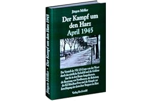Der Kampf um den Harz April 1945: Der Vorstoß des VII. US Corps durch das nördliche Eichsfeld, den West, Süd- und Ostharz und die Goldene Aue zur ... Kriegsende in Thüringen 1945, Band 6