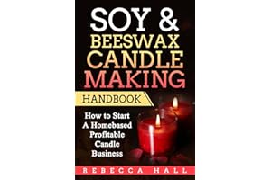 Soy & Beeswax Candle Making Handbook: How to Start a Homebased Profitable Candle Making Business