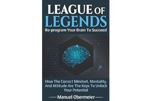 League Of Legends - Re-program Your Brain To Succeed: How The Correct Mindset, Mentality, And Attitude Are The Keys To Unlock Your Potential: 1
