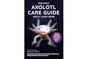 The Only Axolotl Care Guide You'll Ever Need: Avoid Deadly Mistakes & Learn from a Pro - Everything You Need to Know to Raise Healthy and Happy Axolotls in Your Own Home