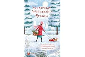 Wunderbare Weihnachtsfrauen: Geschichten von Frauen, die Weihnachten zu dem machen, was es ist (Edition Eschbach)
