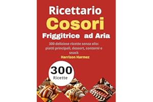 Ricettario per Friggitrice ad Aria Cosori: 300 deliziose ricette senza olio: piatti principali, dessert, contorni e snack