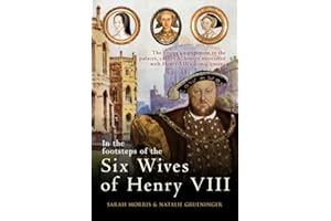 In the Footsteps of the Six Wives of Henry VIII: The visitor’s companion to the palaces, castles & houses associated with Henry VIII’s iconic queens