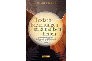 Toxische Beziehungen schamanisch heilen: Seelenverträge auflösen, Seelenanteile zurückholen und Wege in die Freiheit finden (unum | Spiritualität)