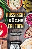 Russische Küche Erleben: Schnelle Russische Rezepte. Köstliche Russische Spezialitäten. Perfektes Kochbuch für Anfänger. Russische Rezepte einfach leicht & lecker. by 