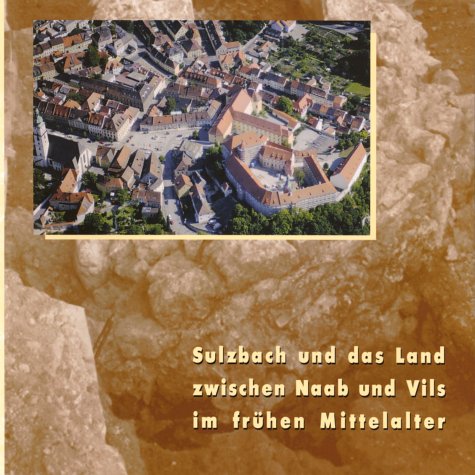 Sulzbach und das Land zwischen Naab und Vils im frühen Mittelalter (Schriftenreihe des Stadtmuseums und Stadtarchivs Sulzbach-Rosenberg)