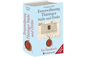 Ersterwähnung Thüringer Städte und Dörfer - Ein Handbuch - Ausgabe 2016: Mit allen Dörfern und Städten Thüringens und den Ortschaften der Kreise Sangerhausen, Burgenlandkreis und Weißenfels