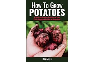 How To Grow Potatoes: A Guide to Growing Potatoes on Your Patio, Backyard Garden or Homestead: Volume 1 (Simple Living Quick Guides)