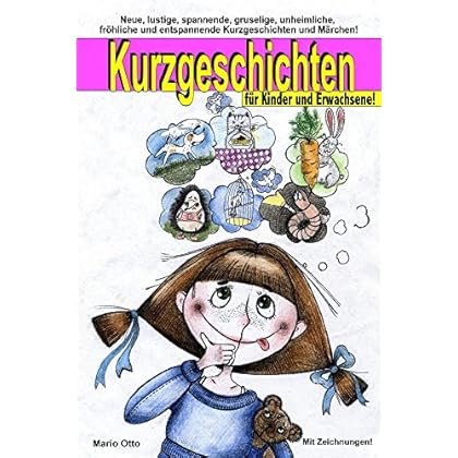 Kurzgeschichten für Kinder und Erwachsene: Lustige, spannende, gruselige, unheimliche, fröhliche und entspannende Kurzgeschichten und Märchen! Kurzgeschichten für Kinder und Erwachsene: Lustige, spannende, gruselige, unheimliche, fröhliche und entspannende Kurzgeschichten und Märchen!