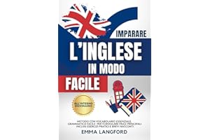 IMPARARE L’INGLESE IN MODO SEMPLICE: Metodo Vincente con Vocabolario Essenziale, Grammatica Facile e Dizionario Inglese-Italiano per Formulare Frasi Principali. Inclusi Esercizi Pratici e Racconti