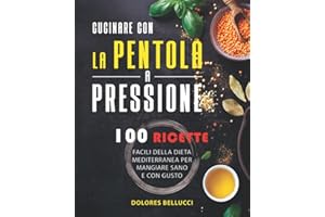 Cucinare Con La Pentola A Pressione: 100 Ricette facili della dieta Mediterranea per mangiare sano e con gusto.