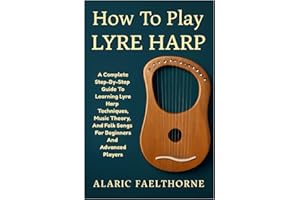 How To Play Lyre Harp: A Complete Step-By-Step Guide To Learning Lyre Harp Techniques, Music Theory, And Folk Songs For Beginners And Advanced Players