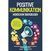 Positive Kommunikation – Menschen überzeugen: Wie du deine Rhetorik & Ausdrucksweise verbesserst und Beziehungen stärkst. Mit