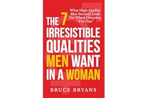 The 7 Irresistible Qualities Men Want In A Woman: What High-Quality Men Secretly Look For When Choosing The One (Smart Dating Books for Women)