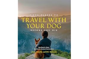 Fifty Places to Travel with Your Dog Before You Die: Dog Experts Share the World's Greatest Destinations