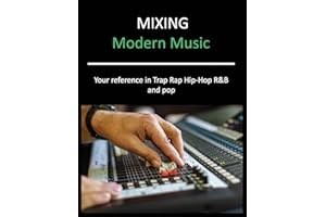 Mixing Modern Music: Techniques and Tips for Trap, Rap, Hip-Hop, R&B, and Pop, Complete Guide