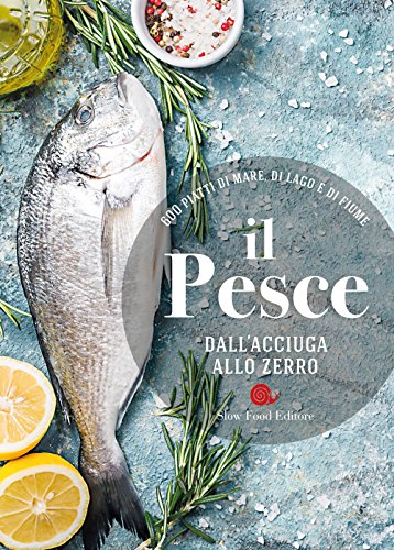 Il pesce dall'acciuga allo zerro. 600 piatti di mare, di lago e di fiume