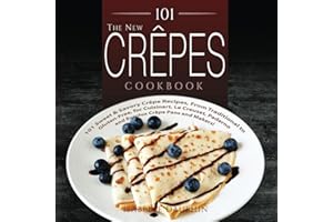 The New Crepes Cookbook: 101 Sweet & Savory Crepe Recipes, From Traditional to Gluten-Free, for Cuisinart, LeCrueset, Paderno and Eurolux Crepe Pans and Makers!: Volume 1