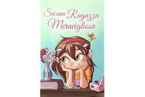 Sei una Ragazza Meravigliosa: Una raccolta di Storie Ispiratrici su coraggio, amicizia, forza interiore e fiducia in sé stessi
