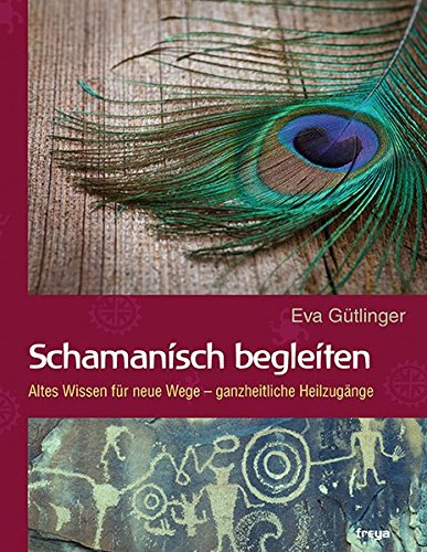 Schamanisch begleiten: Altes Wissen für neue Wege - ganzheitliche Heilzugänge