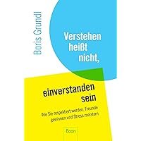 Verstehen heißt nicht, einverstanden sein: Wie Sie respektiert werden, Freunde gewinnen und Stress meistern