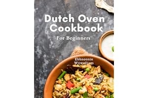Dutch Oven Cookbook For Beginners: Satisfy Your Taste Buds with Effortless Dutch Oven Recipes: Quick and Delicious Breakfast, Dinner, and Desserts for Outdoor Cooking.