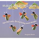 Making Peg Dolls and More: Toys Which Spin, Fly and Bring Sweet Dreams. (Crafts and Family Activities)